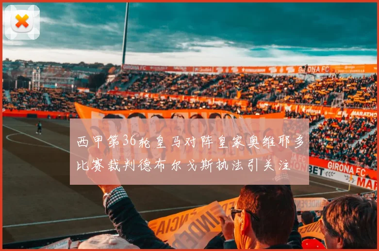 西甲第36轮皇马对阵皇家奥维耶多比赛裁判德布尔戈斯执法引关注