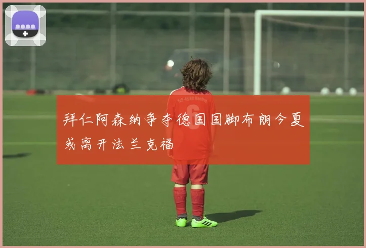 拜仁阿森纳争夺德国国脚布朗今夏或离开法兰克福