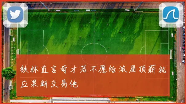 铁林直言奇才若不愿给浓眉顶薪就应果断交易他