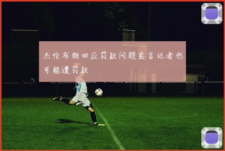 杰伦布朗回应罚款问题直言记者也可能遭罚款