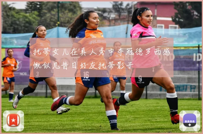 托蒂女儿在真人秀中夺冠德罗西感慨似见昔日好友托蒂影子
