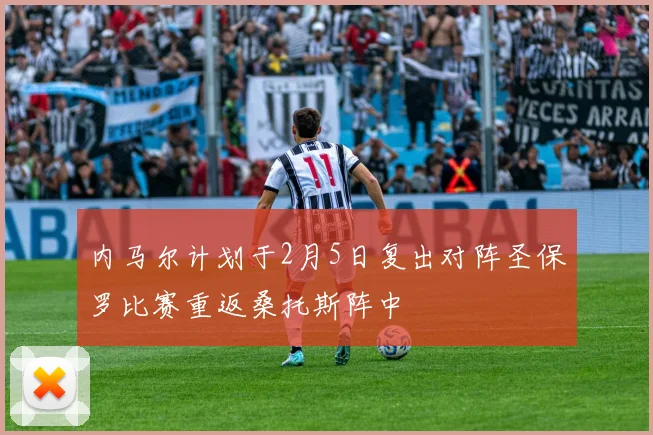 内马尔计划于2月5日复出对阵圣保罗比赛重返桑托斯阵中