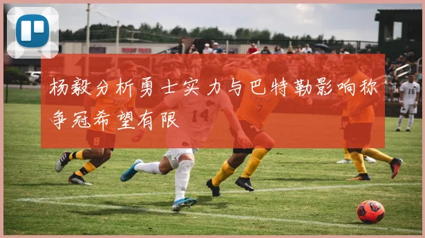 杨毅分析勇士实力与巴特勒影响称争冠希望有限
