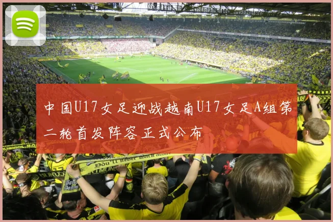中国U17女足迎战越南U17女足A组第二轮首发阵容正式公布